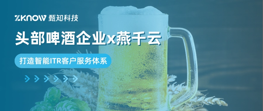客户案例 | 头部啤酒企业x燕千云，打造智能ITR客户服务体系